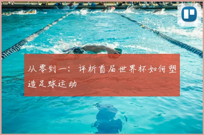 从零到一：评析首届世界杯如何塑造足球运动
