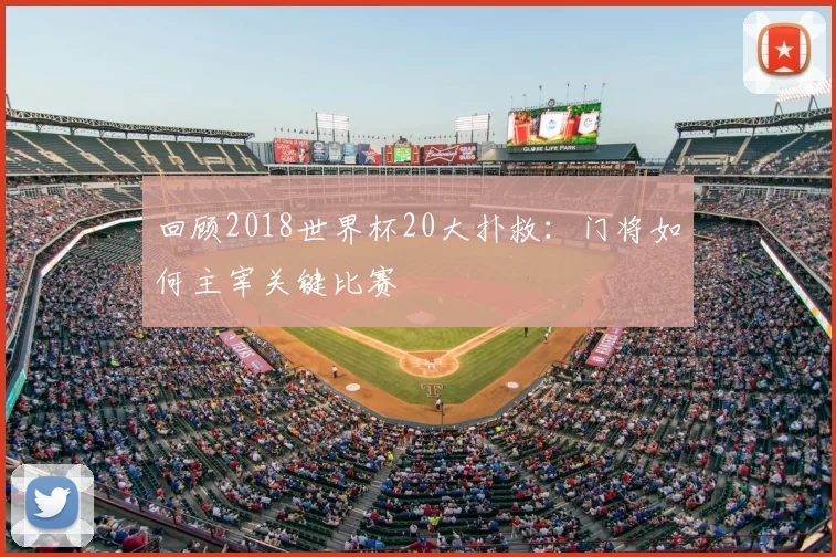 回顾2018世界杯20大扑救：门将如何主宰关键比赛