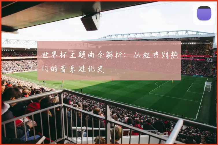 世界杯主题曲全解析:从经典到热门的音乐进化史