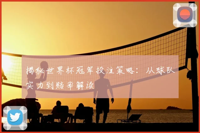 揭秘世界杯冠军投注策略:从球队实力到赔率解读