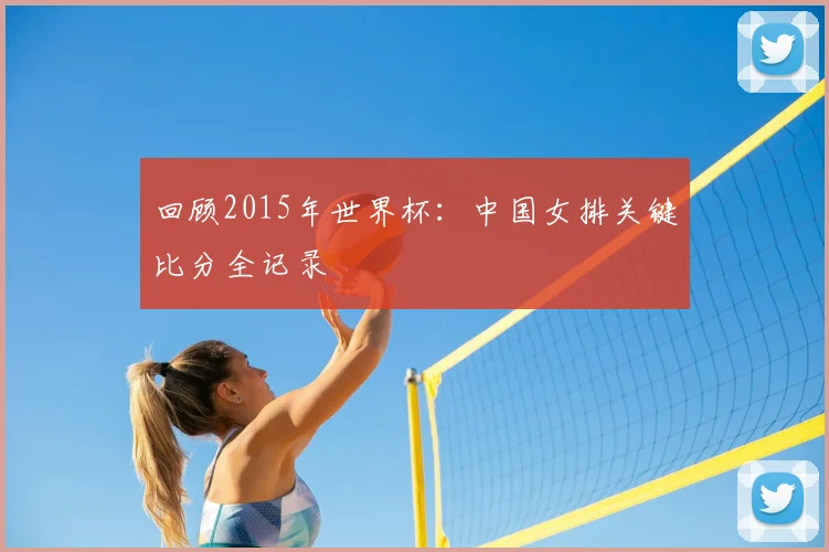 回顾2015年世界杯：中国女排关键比分全记录