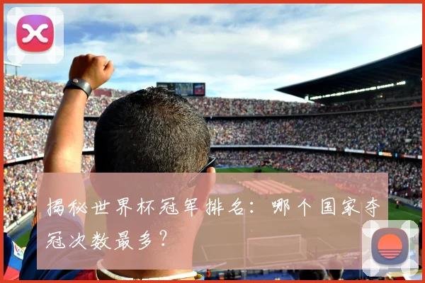 揭秘世界杯冠军排名：哪个国家夺冠次数最多？