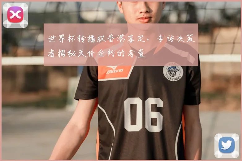 世界杯转播权香港落定，专访决策者揭秘天价合约的考量