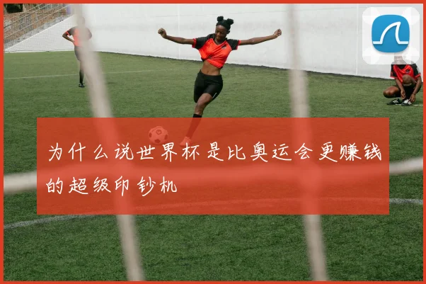 为什么说世界杯是比奥运会更赚钱的超级印钞机
