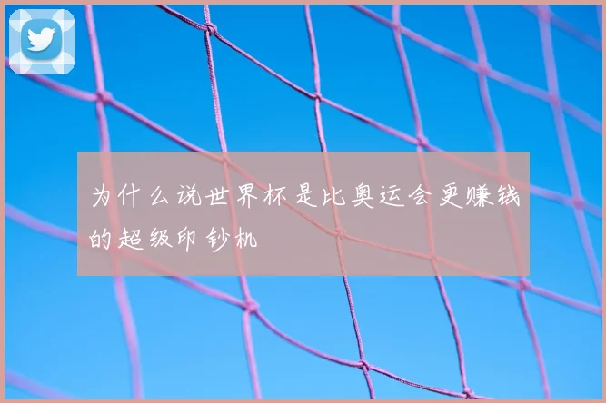 为什么说世界杯是比奥运会更赚钱的超级印钞机