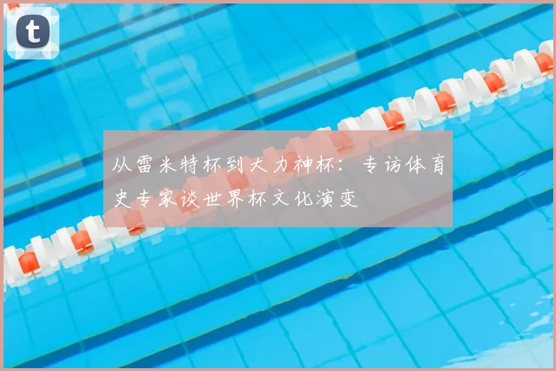 从雷米特杯到大力神杯：专访体育史专家谈世界杯文化演变
