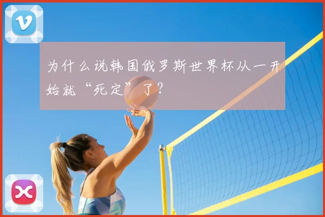 为什么说韩国俄罗斯世界杯从一开始就“死定”了？