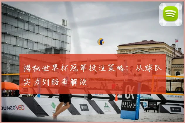 揭秘世界杯冠军投注策略:从球队实力到赔率解读